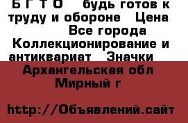 1.1) Б.Г.Т.О. - будь готов к труду и обороне › Цена ­ 390 - Все города Коллекционирование и антиквариат » Значки   . Архангельская обл.,Мирный г.